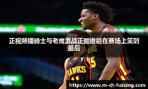 正视频播骑士与老鹰激战正酣谁能在赛场上笑到最后