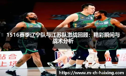 1516赛季辽宁队与江苏队激战回顾：精彩瞬间与战术分析