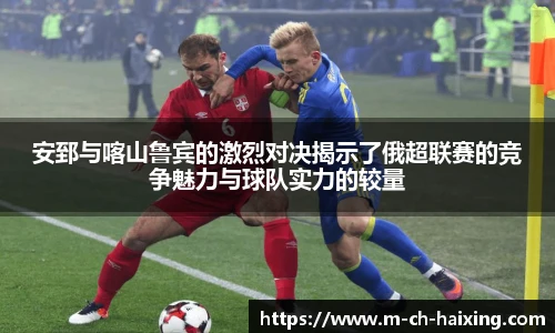 安郅与喀山鲁宾的激烈对决揭示了俄超联赛的竞争魅力与球队实力的较量
