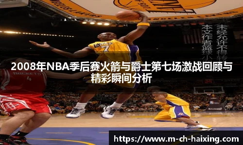 2008年NBA季后赛火箭与爵士第七场激战回顾与精彩瞬间分析