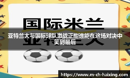 亚特兰大与国际球队激战正酣谁能在这场对决中笑到最后