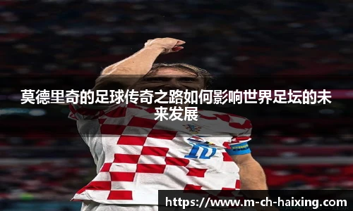 莫德里奇的足球传奇之路如何影响世界足坛的未来发展