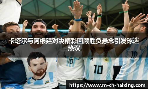 卡塔尔与阿根廷对决精彩回顾胜负悬念引发球迷热议